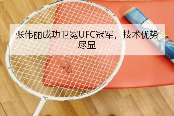 张伟丽成功卫冕UFC冠军，技术优势尽显 - Yabo